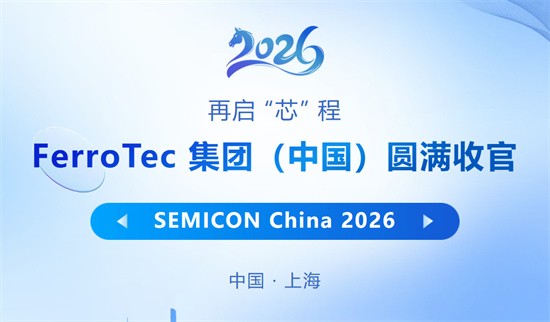 再启 “芯” 程｜FerroTec 集团（中国）圆满收官 SEMICON China 2026